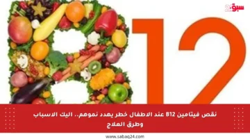 نقص فيتامين B12 عند الأطفال خطر يهدد نموهم.. إليك الأسباب وطرق العلاج
